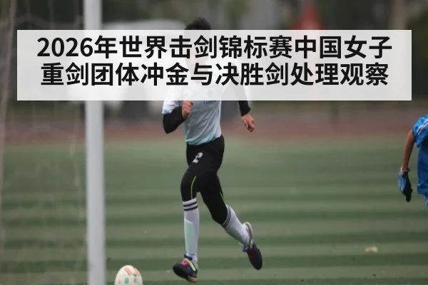 2026年世界击剑锦标赛中国女子重剑团体冲金与决胜剑处理观察